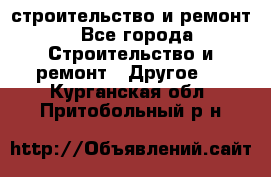 строительство и ремонт - Все города Строительство и ремонт » Другое   . Курганская обл.,Притобольный р-н